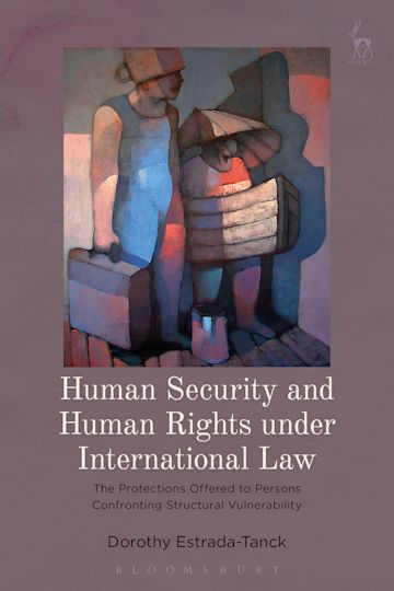 Human Security and Human Rights under International Law.   The Protections Offered to Persons Confronting Structural Vulnerability